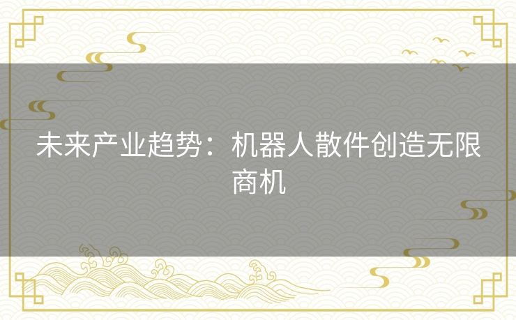 未来产业趋势：机器人散件创造无限商机