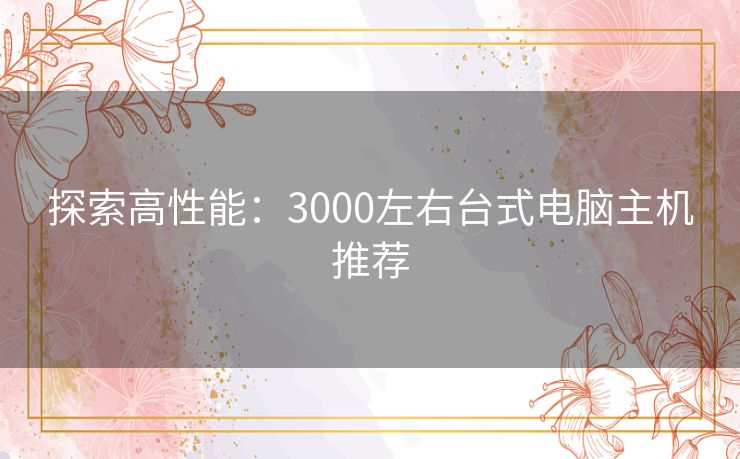 探索高性能：3000左右台式电脑主机推荐