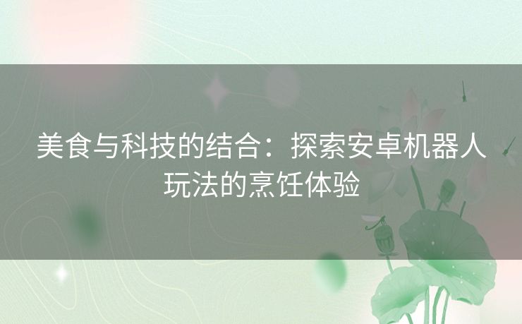 美食与科技的结合：探索安卓机器人玩法的烹饪体验