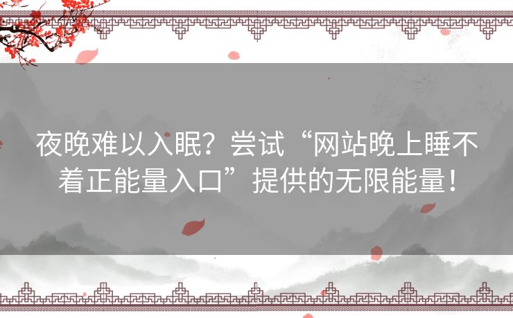 夜晚难以入眠？尝试“网站晚上睡不着正能量入口”提供的无限能量！