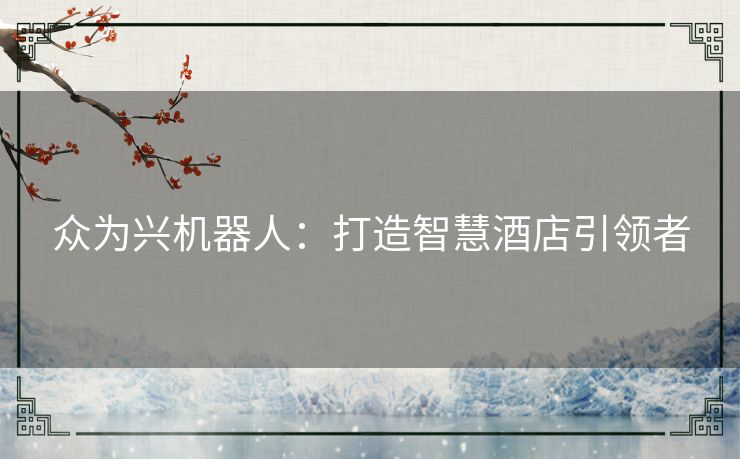 众为兴机器人：打造智慧酒店引领者