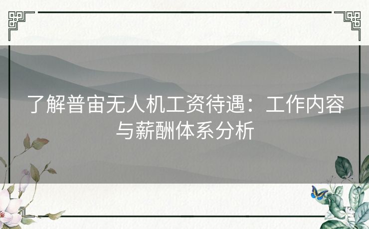 了解普宙无人机工资待遇：工作内容与薪酬体系分析