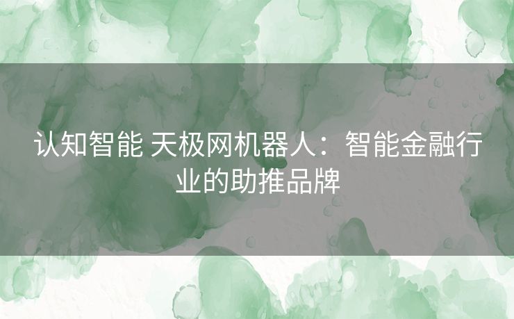 认知智能 天极网机器人：智能金融行业的助推品牌