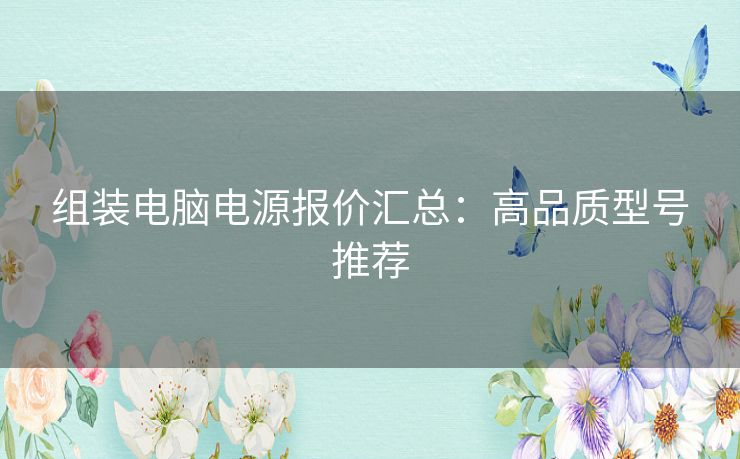 组装电脑电源报价汇总：高品质型号推荐