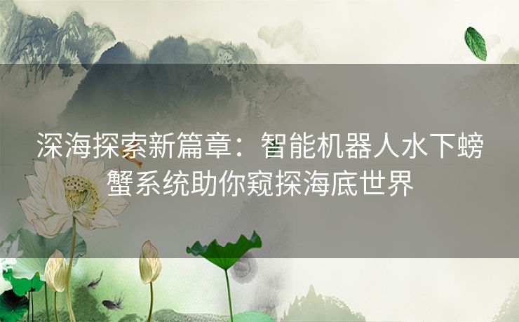 深海探索新篇章：智能机器人水下螃蟹系统助你窥探海底世界