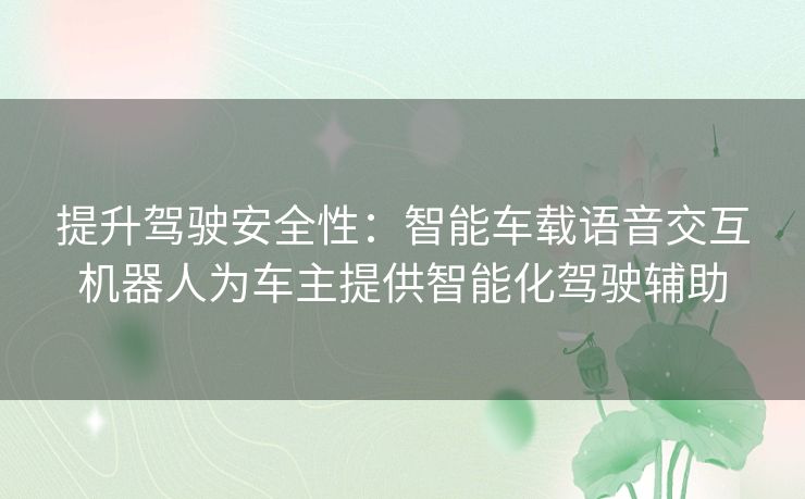 提升驾驶安全性：智能车载语音交互机器人为车主提供智能化驾驶辅助
