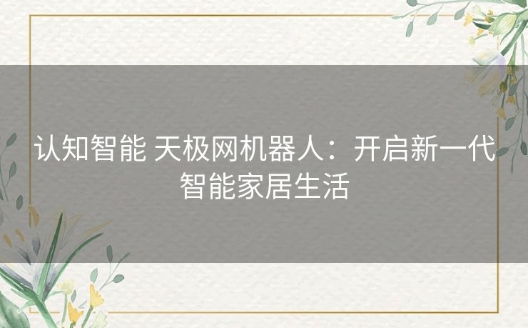 认知智能 天极网机器人：开启新一代智能家居生活
