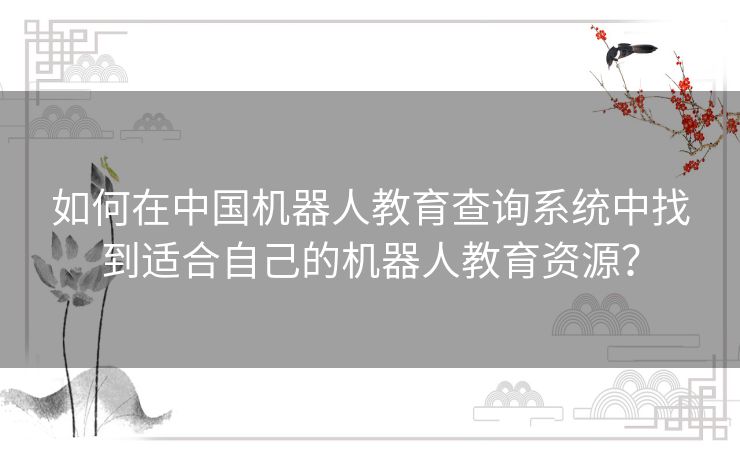如何在中国机器人教育查询系统中找到适合自己的机器人教育资源？
