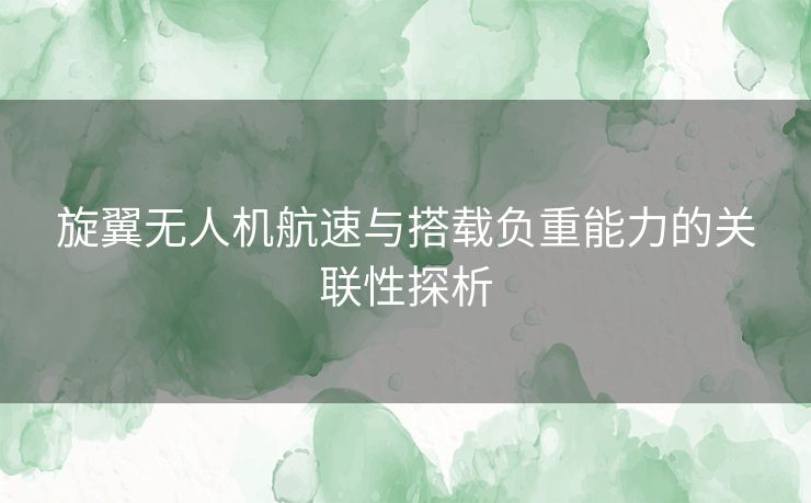 旋翼无人机航速与搭载负重能力的关联性探析