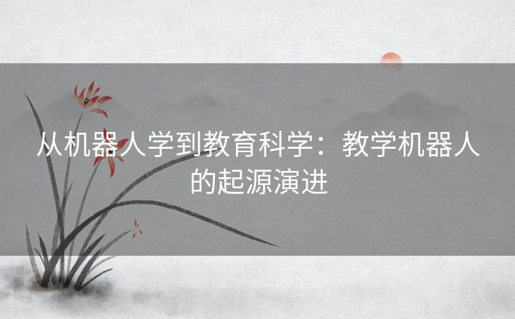 从机器人学到教育科学：教学机器人的起源演进