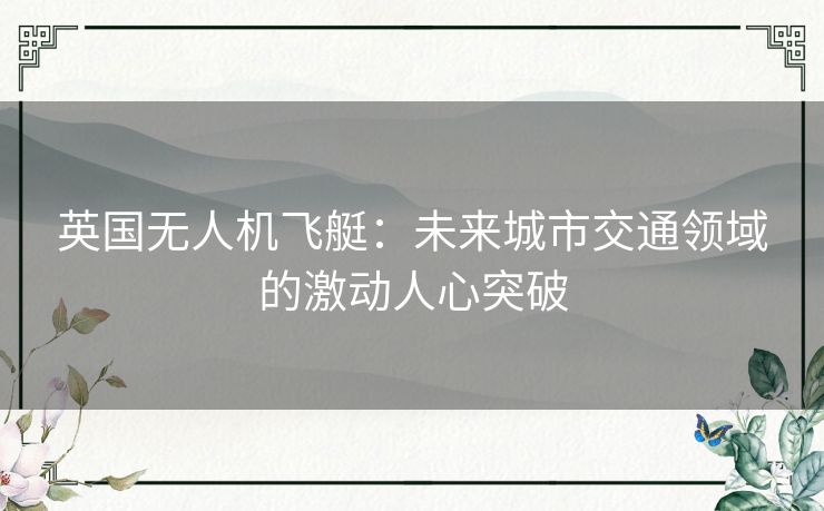 英国无人机飞艇：未来城市交通领域的激动人心突破