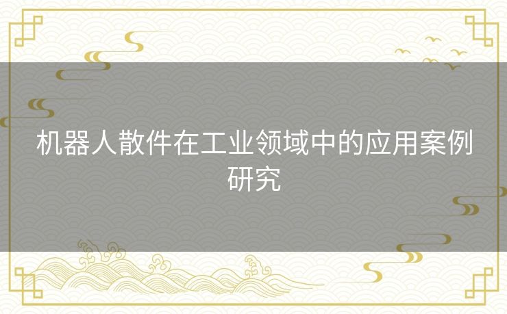 机器人散件在工业领域中的应用案例研究