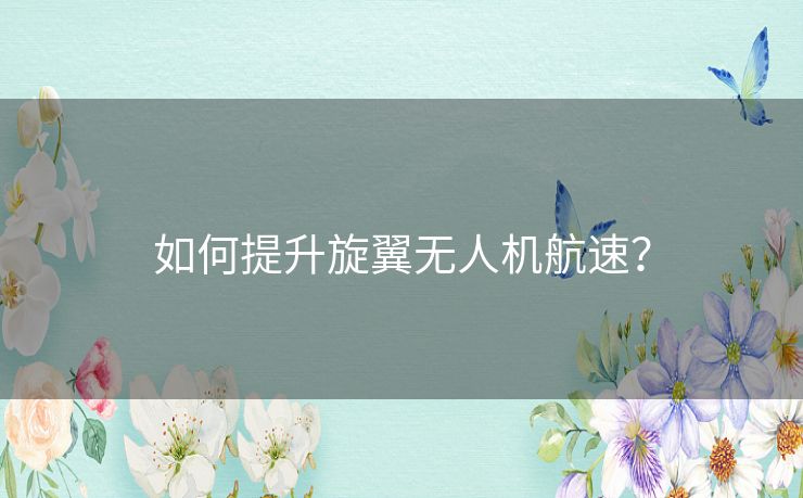 如何提升旋翼无人机航速？