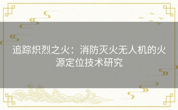 追踪炽烈之火：消防灭火无人机的火源定位技术研究