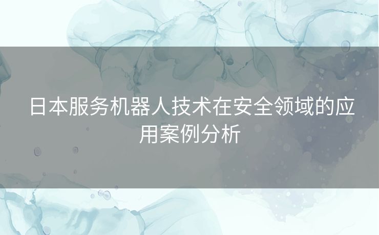 日本服务机器人技术在安全领域的应用案例分析
