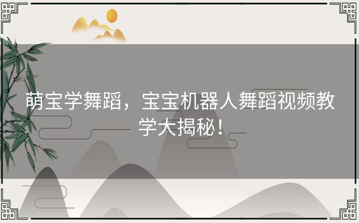 萌宝学舞蹈，宝宝机器人舞蹈视频教学大揭秘！