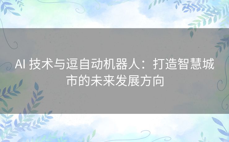 AI 技术与逗自动机器人：打造智慧城市的未来发展方向