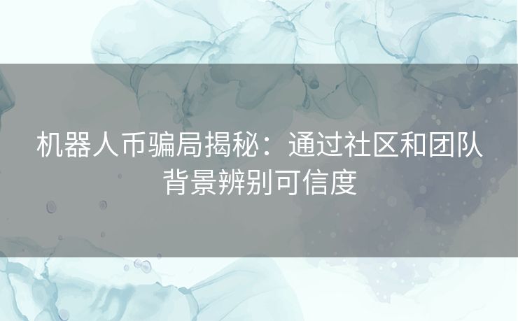 机器人币骗局揭秘：通过社区和团队背景辨别可信度