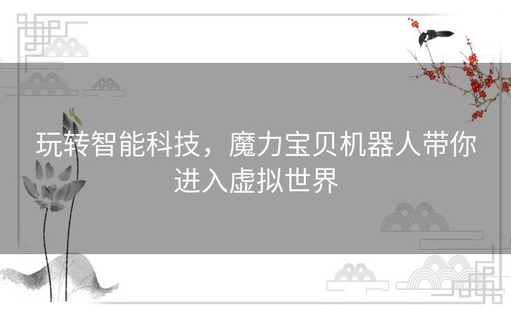玩转智能科技，魔力宝贝机器人带你进入虚拟世界