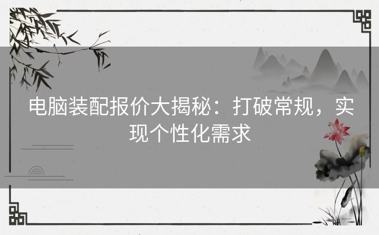 电脑装配报价大揭秘：打破常规，实现个性化需求