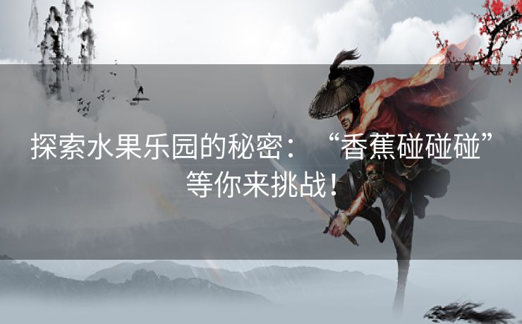 探索水果乐园的秘密：“香蕉碰碰碰”等你来挑战！