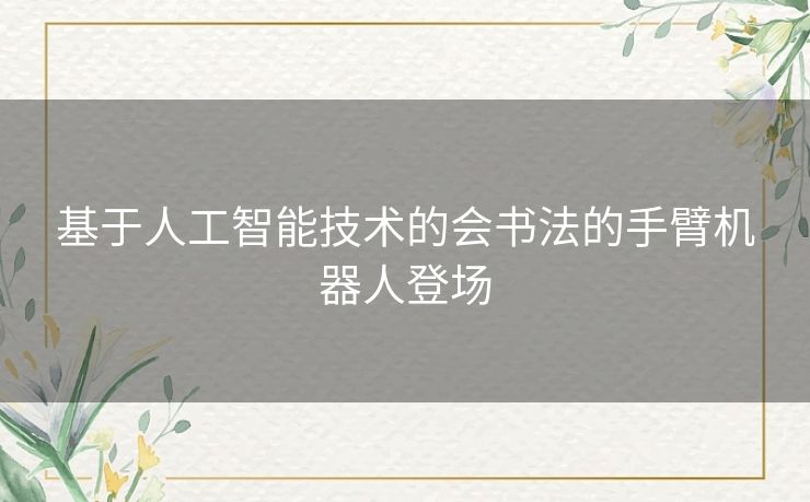 基于人工智能技术的会书法的手臂机器人登场