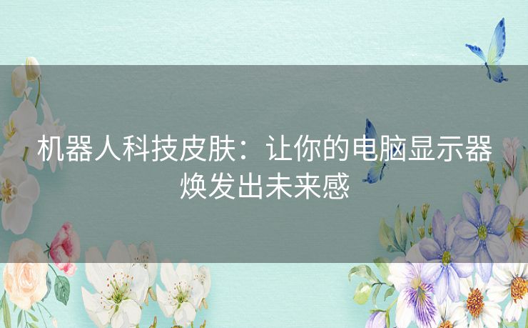 机器人科技皮肤：让你的电脑显示器焕发出未来感