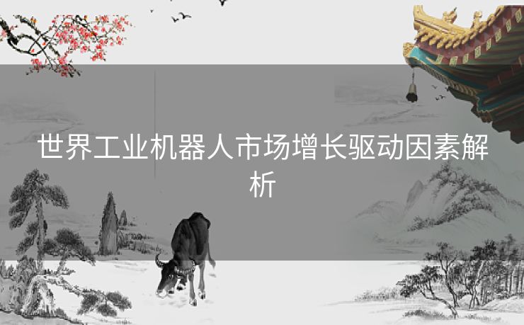 世界工业机器人市场增长驱动因素解析