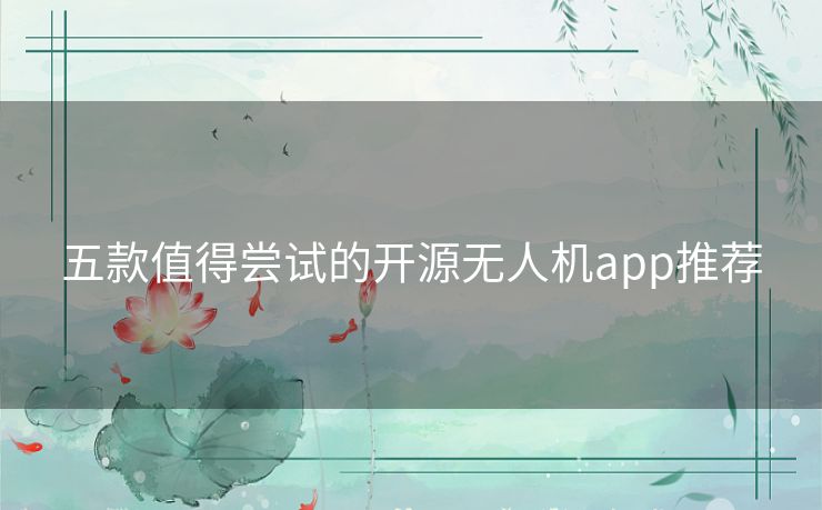 五款值得尝试的开源无人机app推荐