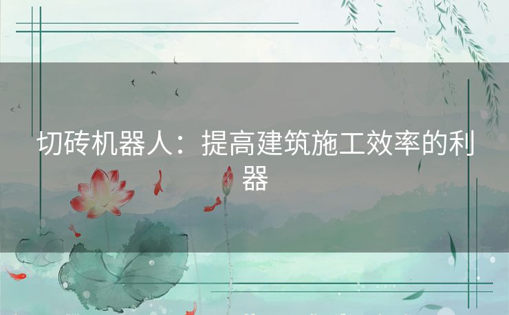 切砖机器人：提高建筑施工效率的利器