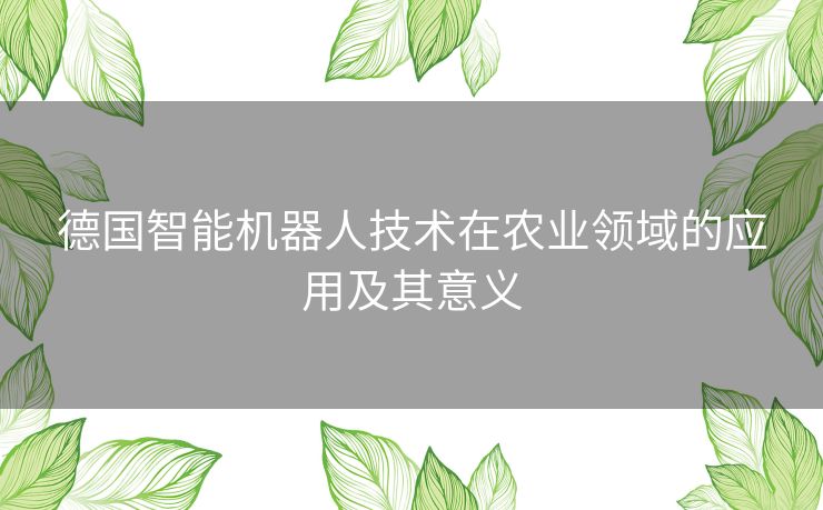 德国智能机器人技术在农业领域的应用及其意义