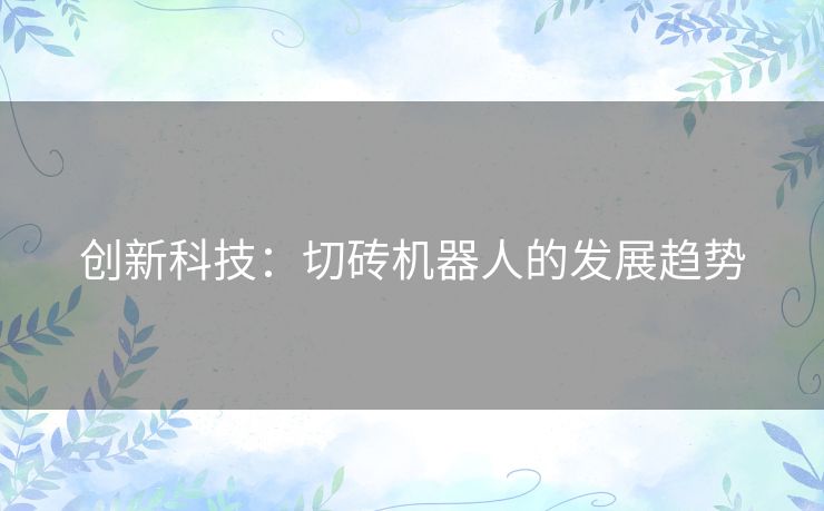 创新科技：切砖机器人的发展趋势
