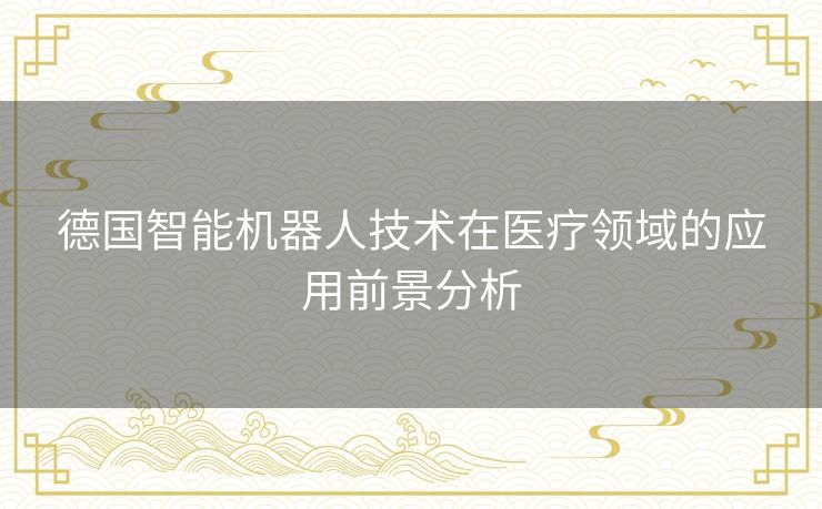 德国智能机器人技术在医疗领域的应用前景分析