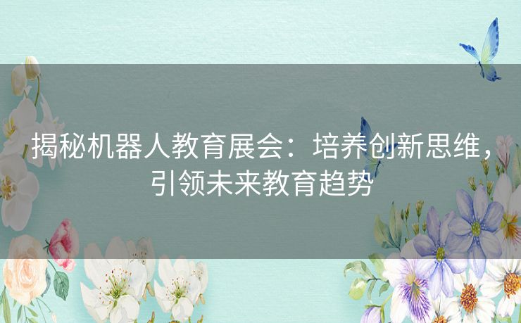 揭秘机器人教育展会：培养创新思维，引领未来教育趋势
