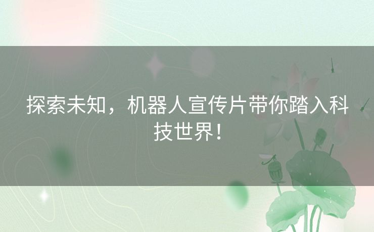 探索未知，机器人宣传片带你踏入科技世界！