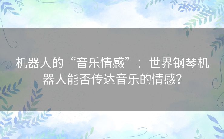 机器人的“音乐情感”：世界钢琴机器人能否传达音乐的情感？