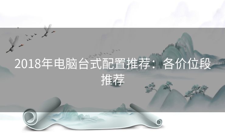 2018年电脑台式配置推荐：各价位段推荐