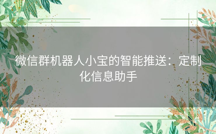 微信群机器人小宝的智能推送：定制化信息助手