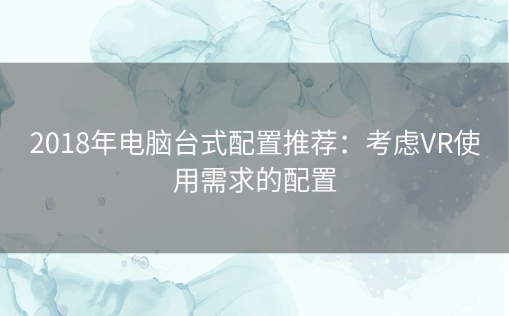 2018年电脑台式配置推荐：考虑VR使用需求的配置