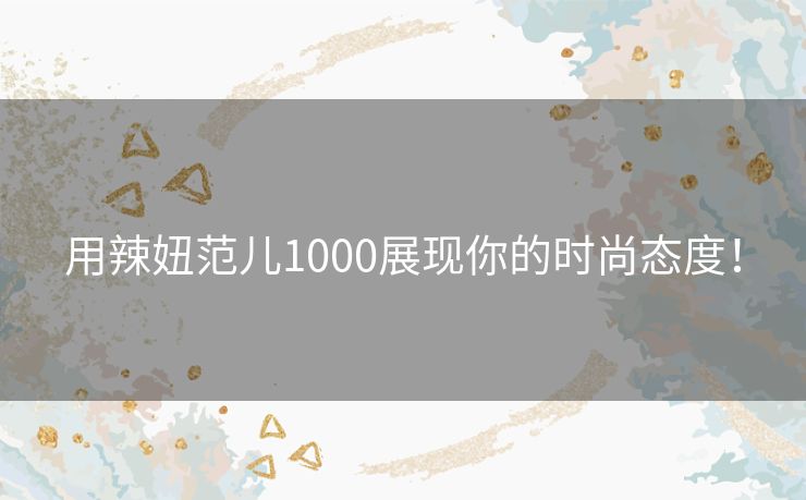 用辣妞范儿1000展现你的时尚态度！