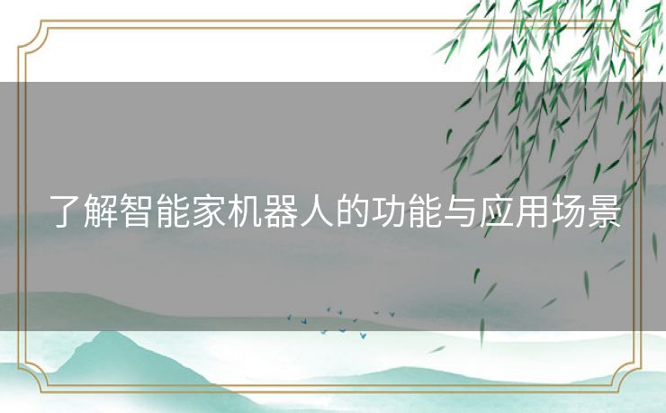 了解智能家机器人的功能与应用场景