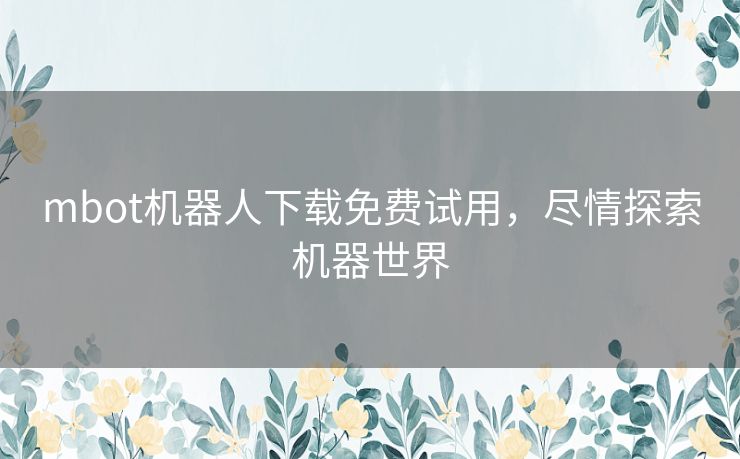 mbot机器人下载免费试用，尽情探索机器世界