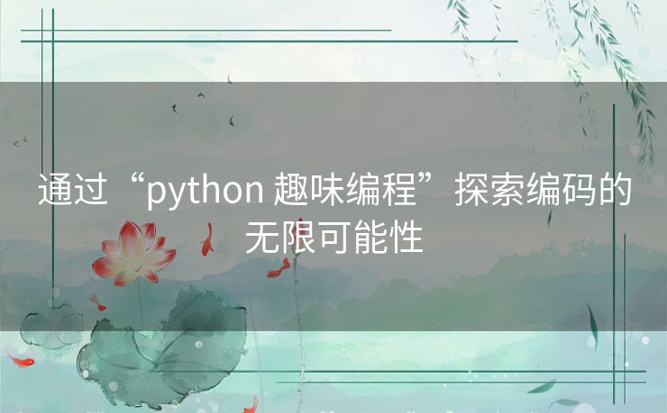 通过“python 趣味编程”探索编码的无限可能性