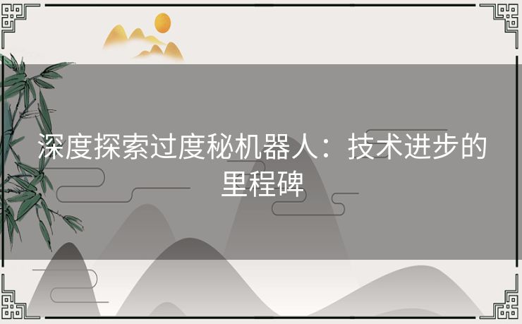 深度探索过度秘机器人：技术进步的里程碑
