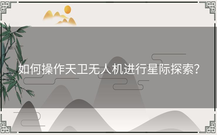 如何操作天卫无人机进行星际探索？