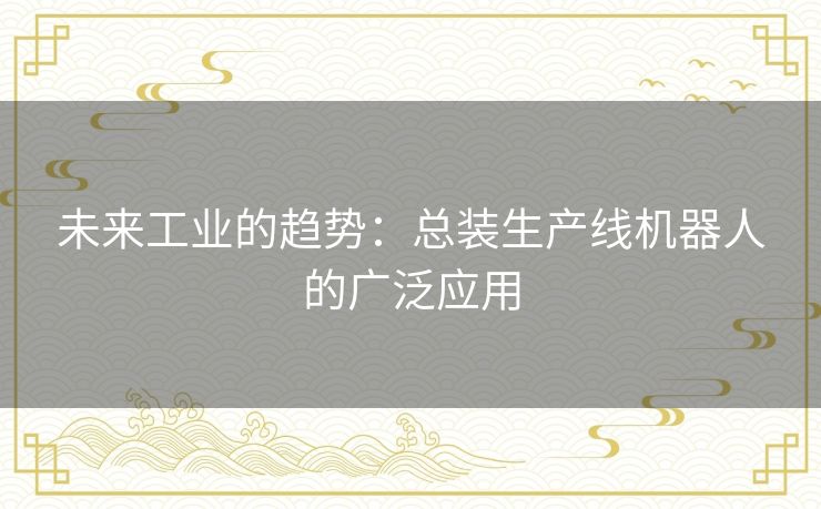 未来工业的趋势：总装生产线机器人的广泛应用