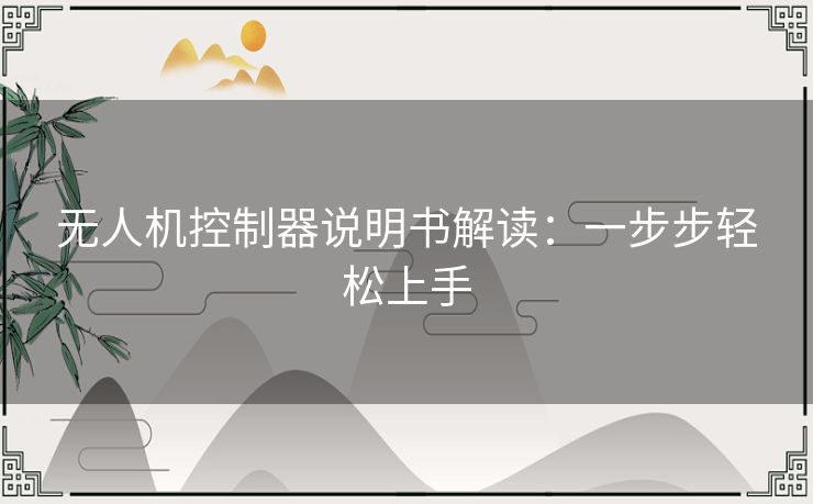 无人机控制器说明书解读：一步步轻松上手