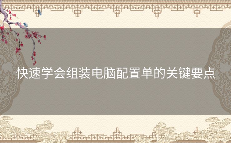 快速学会组装电脑配置单的关键要点