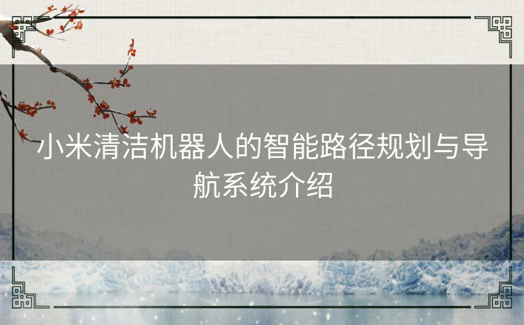 小米清洁机器人的智能路径规划与导航系统介绍