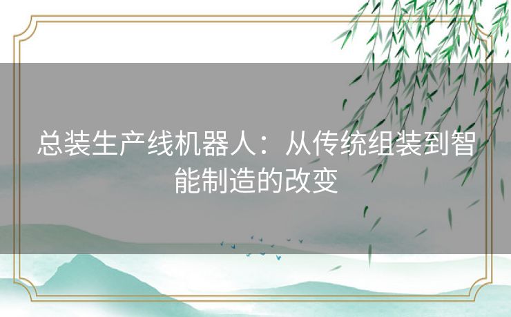 总装生产线机器人：从传统组装到智能制造的改变
